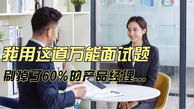 我用这道万能面试题,刷掉了60%的产品经理