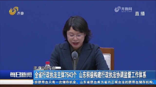 全省行政执法主体7643个,山东积极构建行政执法协调监督工作体系