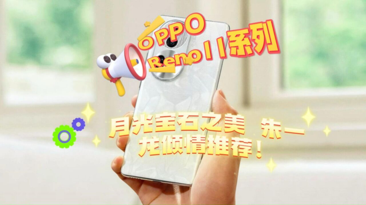 OPPO Reno11系列:月光宝石之美,朱一龙倾情推荐!