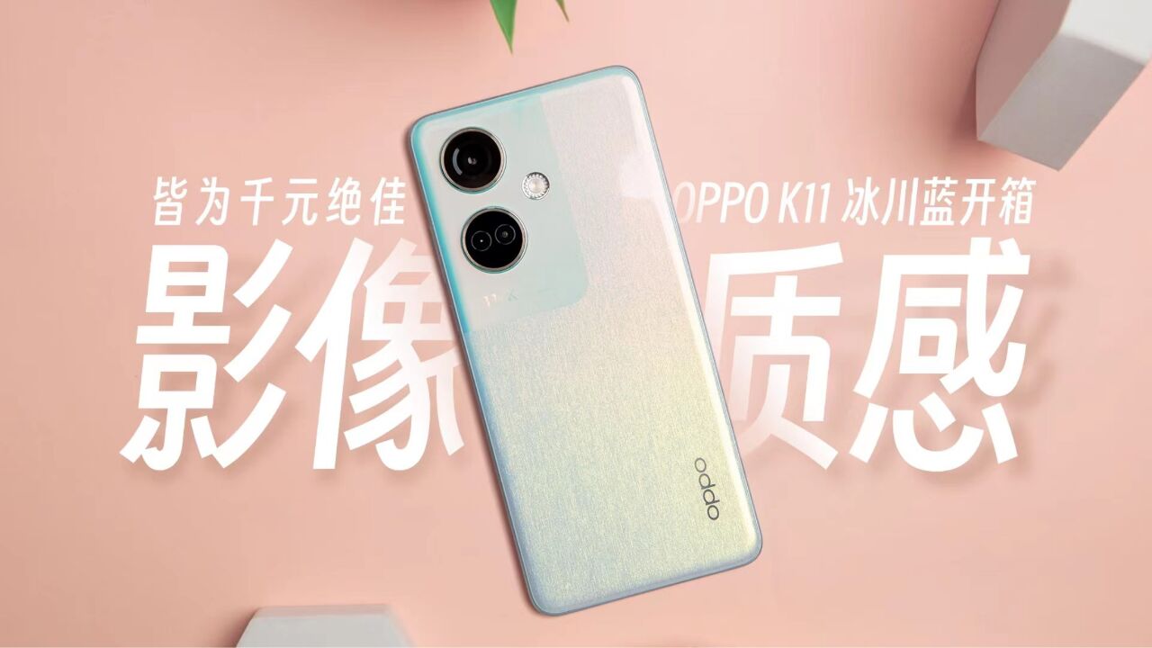 千元绝佳的质感与影像体验 OPPO K11开箱