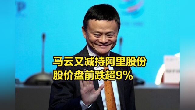 1000万份!马云又减持阿里巴巴股份,股价盘前跌超9%