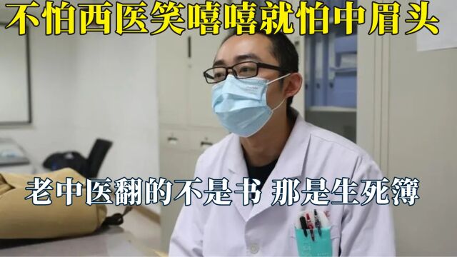 不怕西医笑嘻嘻,就怕中医眉眼低,老中医翻的不是书,那是生死簿