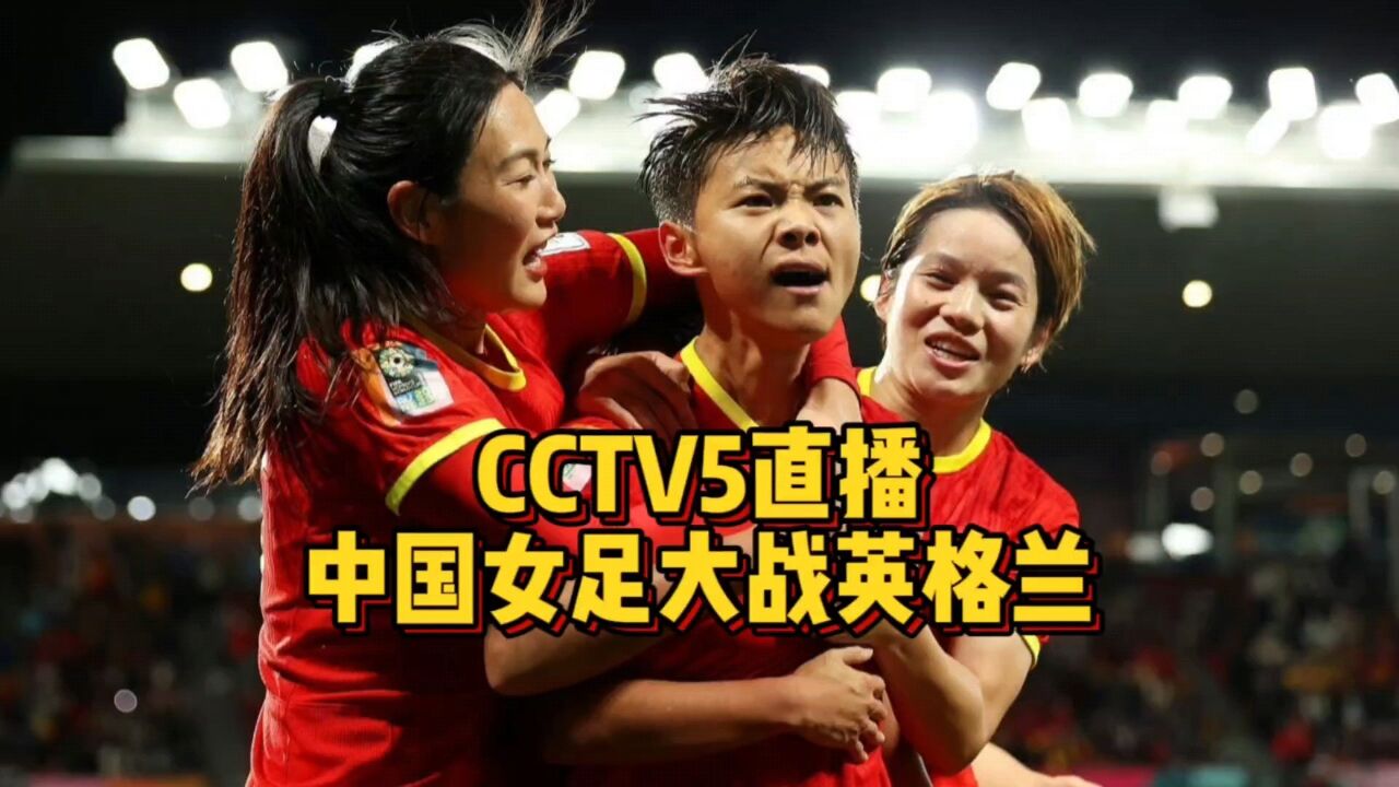 CCTV5直播!中国女足大战英格兰,王霜首发出线生死战