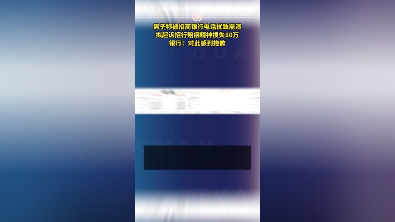 男子称被招商银行电话扰致崩溃,拟起诉招行赔偿精神损失10万,银行:对此感到抱歉