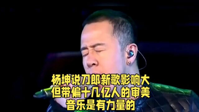 杨坤说刀郎新歌影响大,但带偏十几亿人的审美,音乐是有力量的.