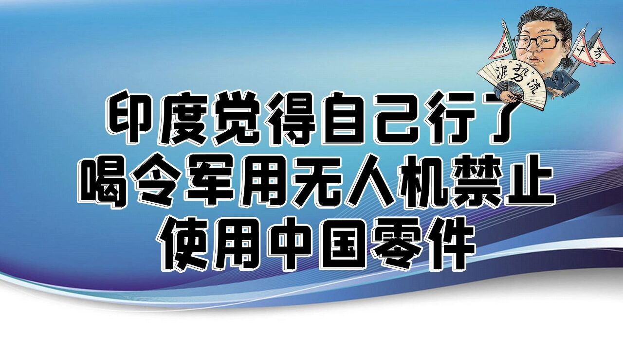 花千芳:印度觉得自己行了!喝令军用无人机禁止使用中国零件