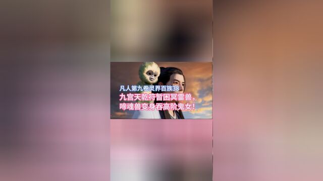 凡人修仙传第九卷38:九宫天乾符暂困冥雷兽,啼魂兽变身吞高阶鬼女!