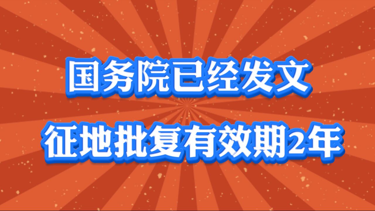 农村征地朋友们看过来,国务院已经发文,征地批复有效期是2年!