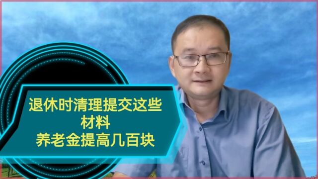 退休时清理提交这些资料,养老金提高几百块