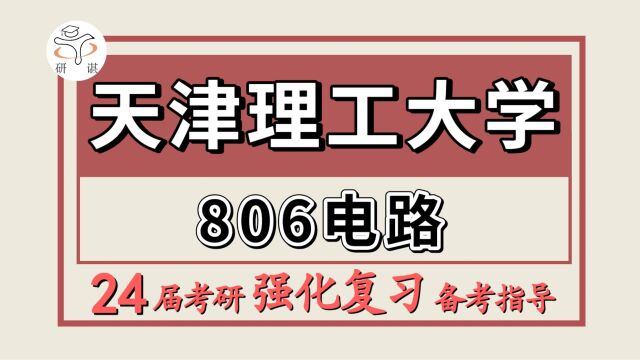 24天津理工大学考研电子信息/电气工程/控制科学与工程考研(天理工806电路)高学长/天津理工大学电子信息强化冲刺备考分享