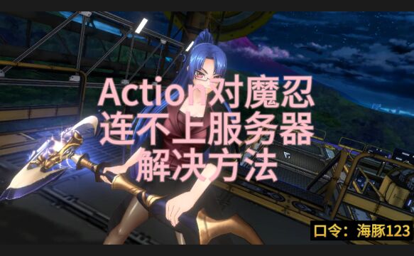 Action对魔忍连不上服务器?解决方法来了!