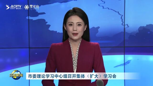 吉林市委理论学习中心组召开集体(扩大)学习会