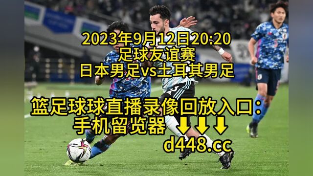 2023足球友谊赛官方免费直播:日本男足vs土耳其男足(中文)高清全程视频