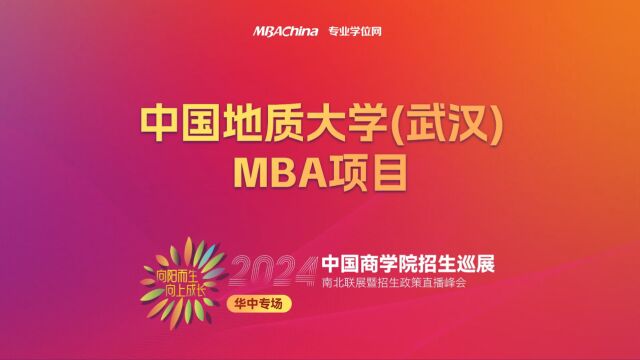 招生宣讲 | 中国地质大学(武汉)MBA项目 中国商学院南北联展暨2024招生政策直播峰会华中专场