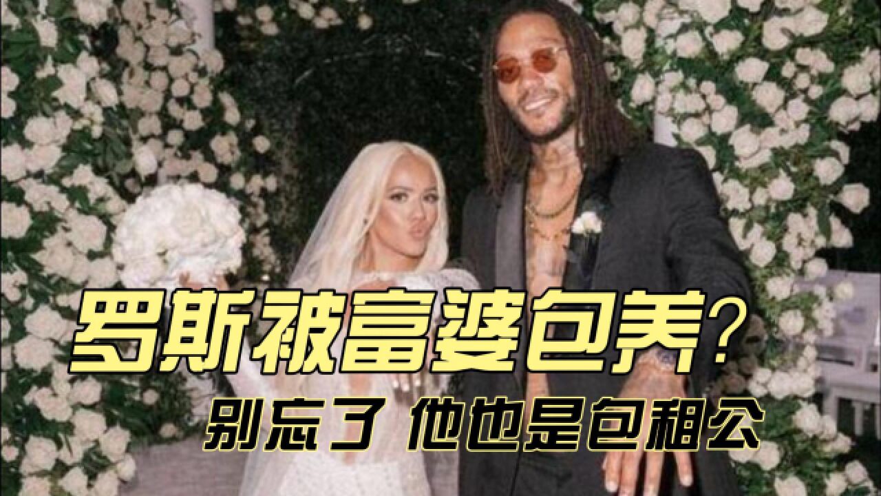 罗斯被富婆包养,并结婚?不,他们是有钱人终成眷属