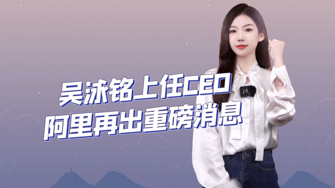 吴泳铭上任CEO,阿里再出重磅消息