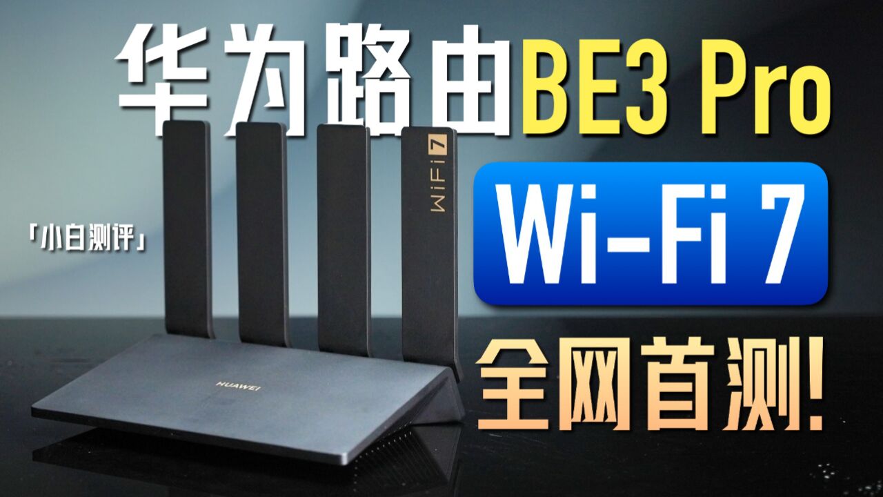 WiFi 7 来了!华为首款WiFi 7路由 BE3 Pro全网首测!