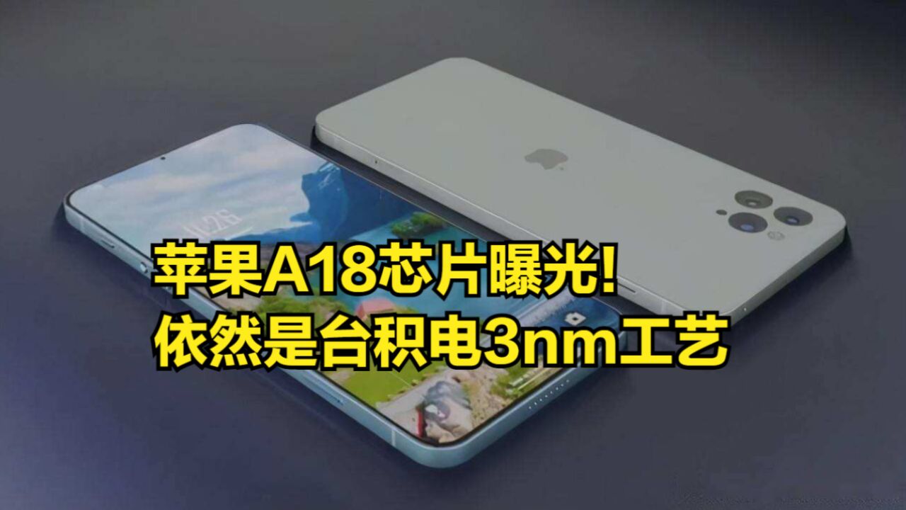 苹果A18芯片曝光!依然是台积电3nm工艺,iPhone16Pro首发