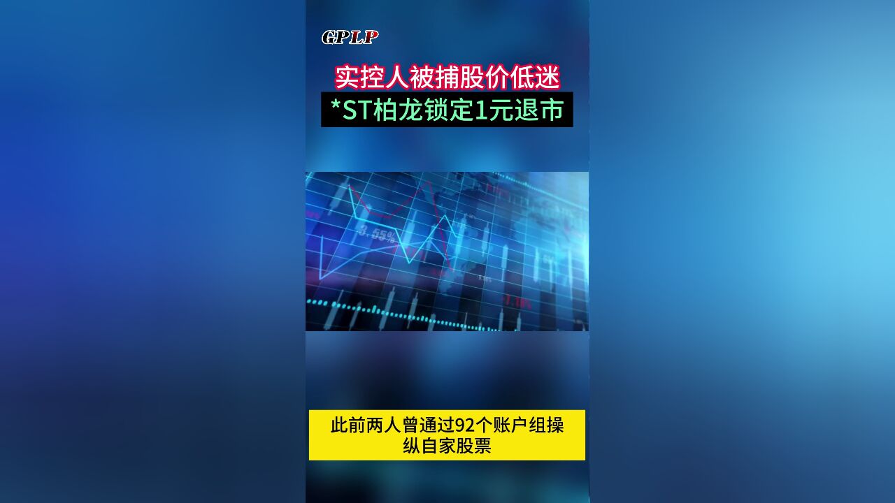 实控人被捕股价低迷 *ST柏龙锁定1元退市