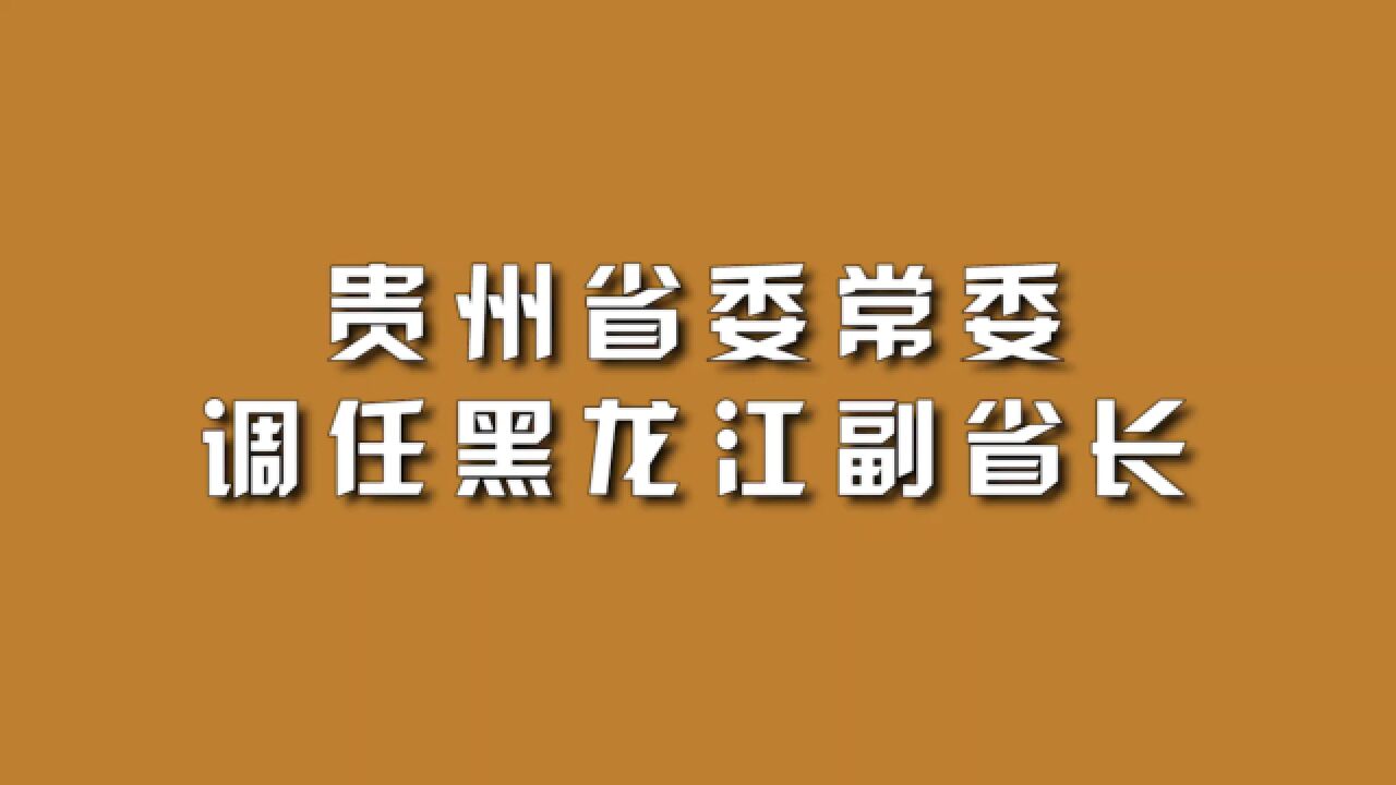 贵州省委常委,调任黑龙江副省长