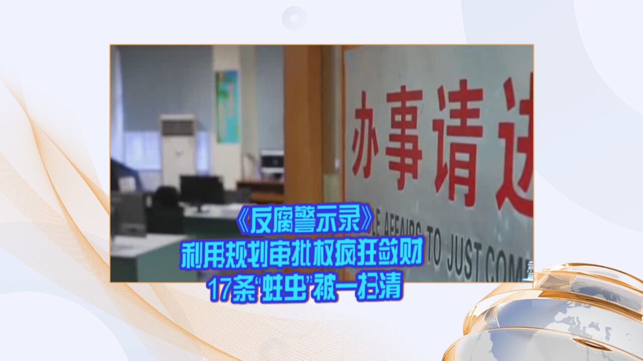 《反腐警示录》利用规划审批权疯狂敛财 17条“蛀虫”被一扫清