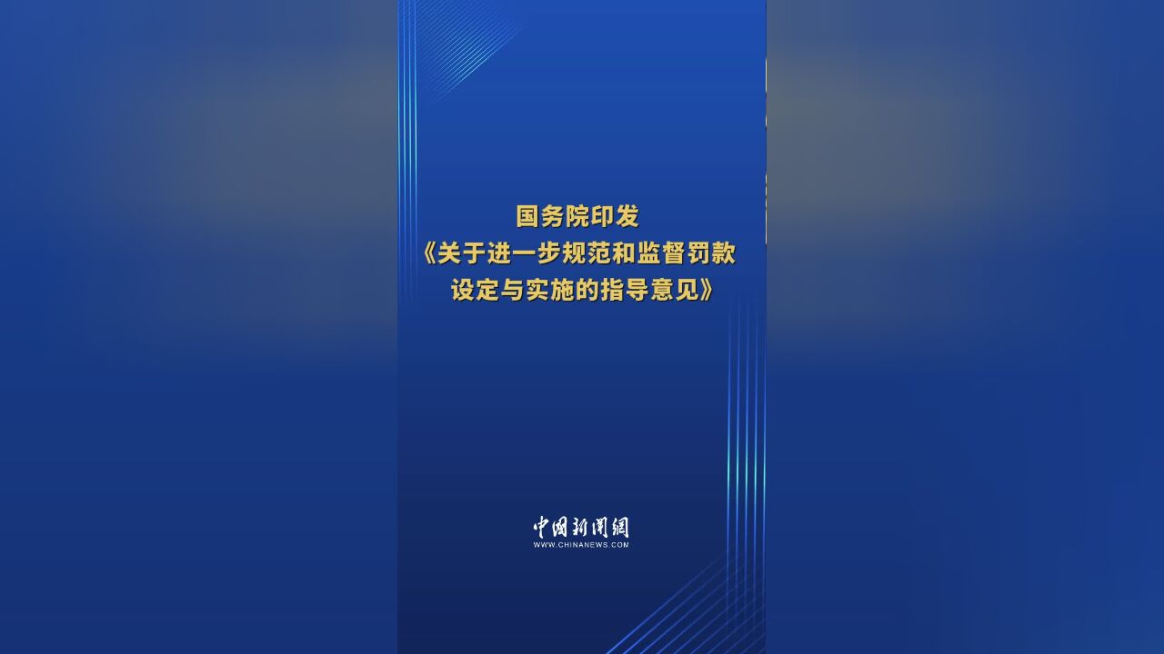 国务院印发《关于进一步规范和监督罚款设定与实施的指导意见》