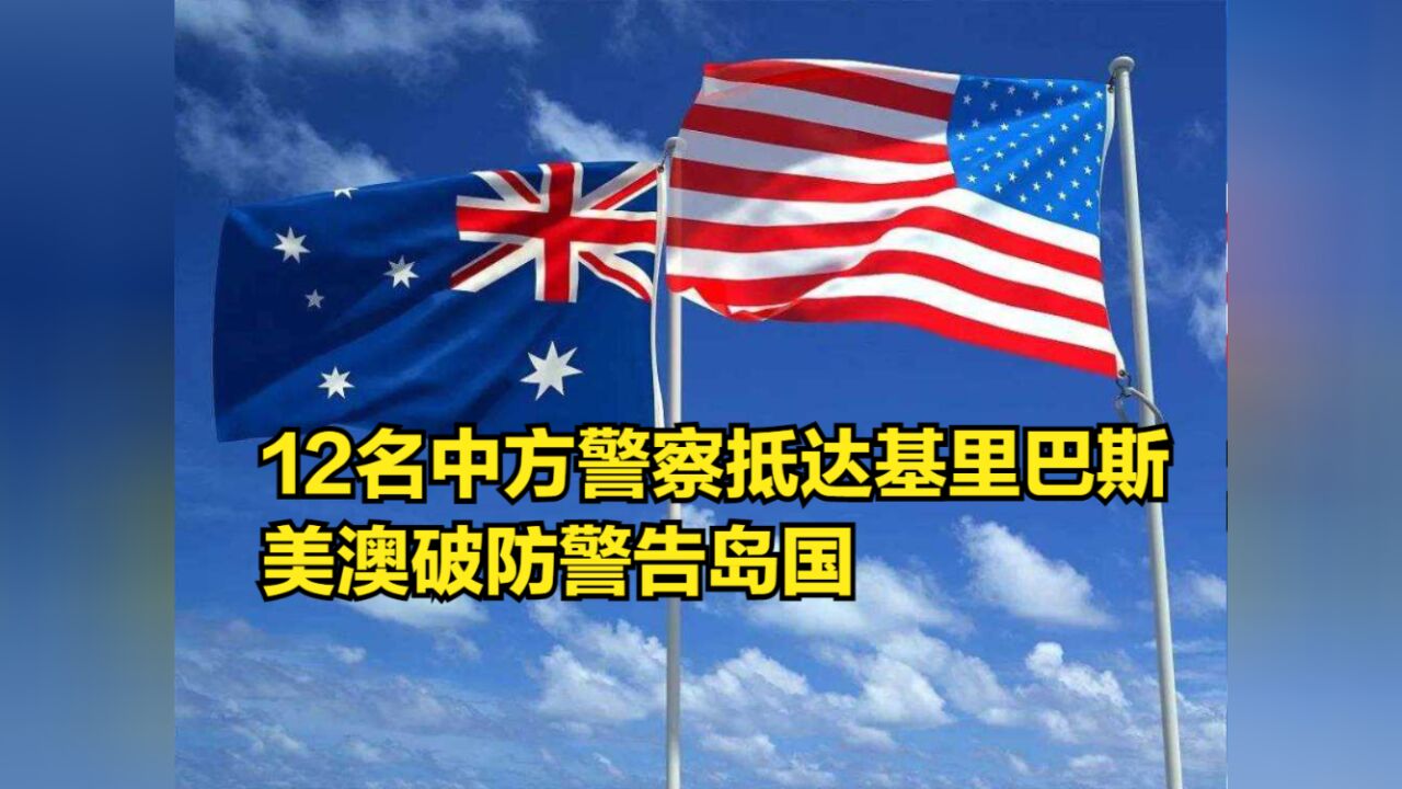 12名中方警察抵达基里巴斯,美澳破防,警告岛国不要接受中方援助