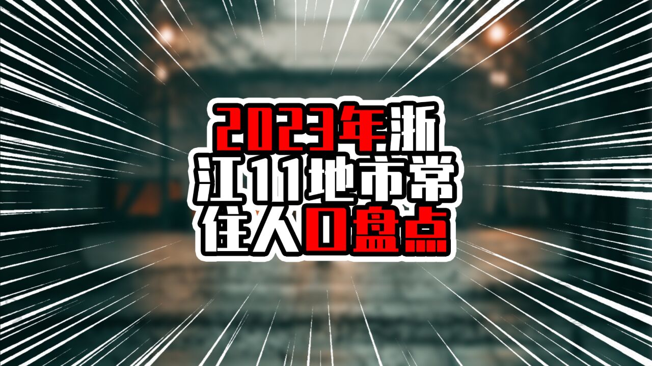 2023年浙江11地市常住人口盘点,杭州增量有两位数,领先其他地市