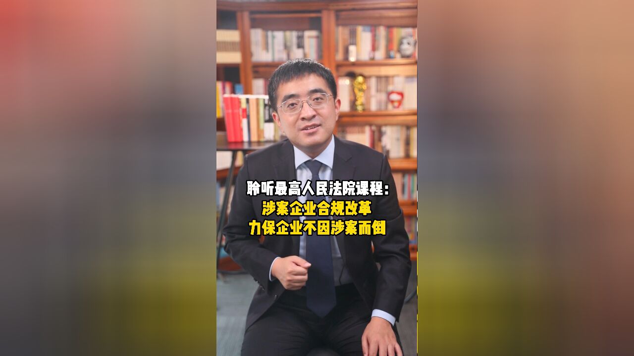 聆听最高人民法院课程:涉案企业合规改革,力保企业不因涉案而倒