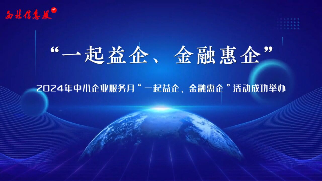 “一起益业、金融惠企”——2024年中小企业服务月“一起益企、金融惠企”活动成功举办