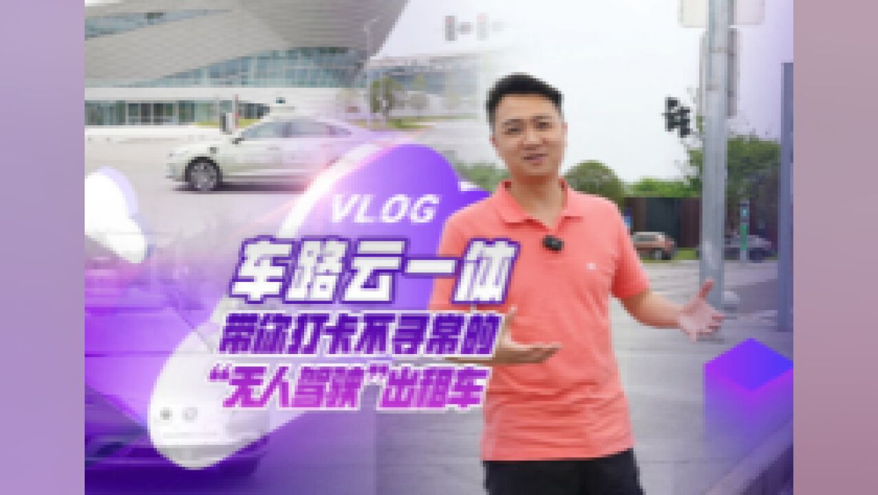 Vlog | “车路云网图”一体 带你打卡首批“无人智驾”出租车