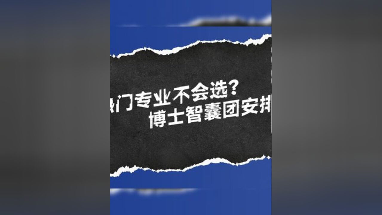 高考填报志愿热门专业不会选?博士智囊团安排!