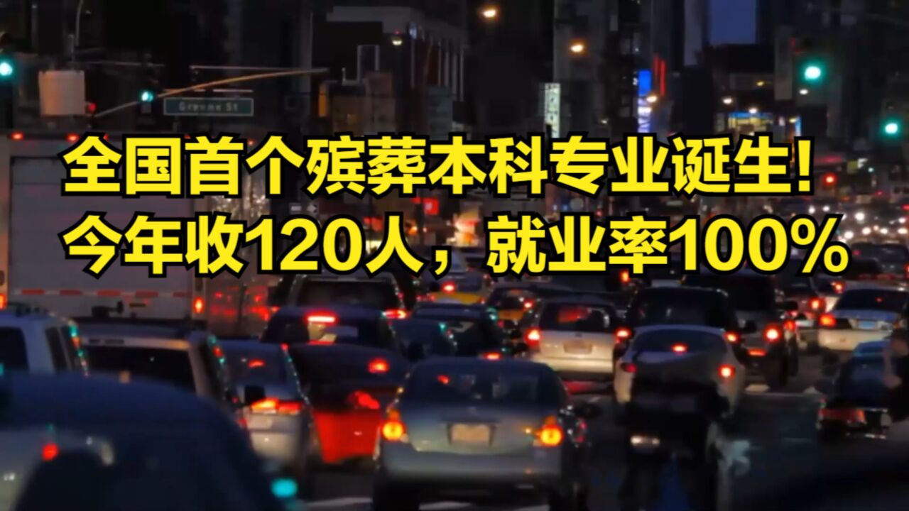 全国首个殡葬本科专业诞生!今年招收120名学生,就业率可达100%