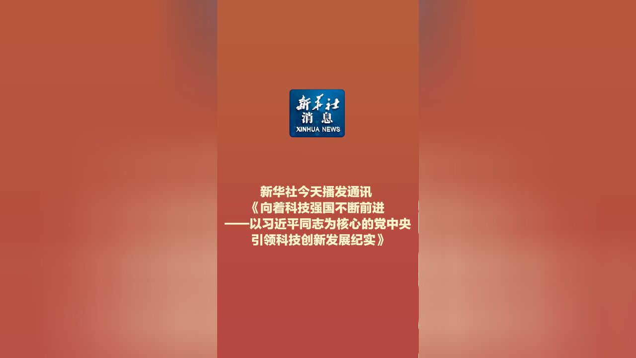 新华社消息|新华社今天播发通讯《向着科技强国不断前进——以习近平同志为核心的党中央引领科技创新发展纪实》