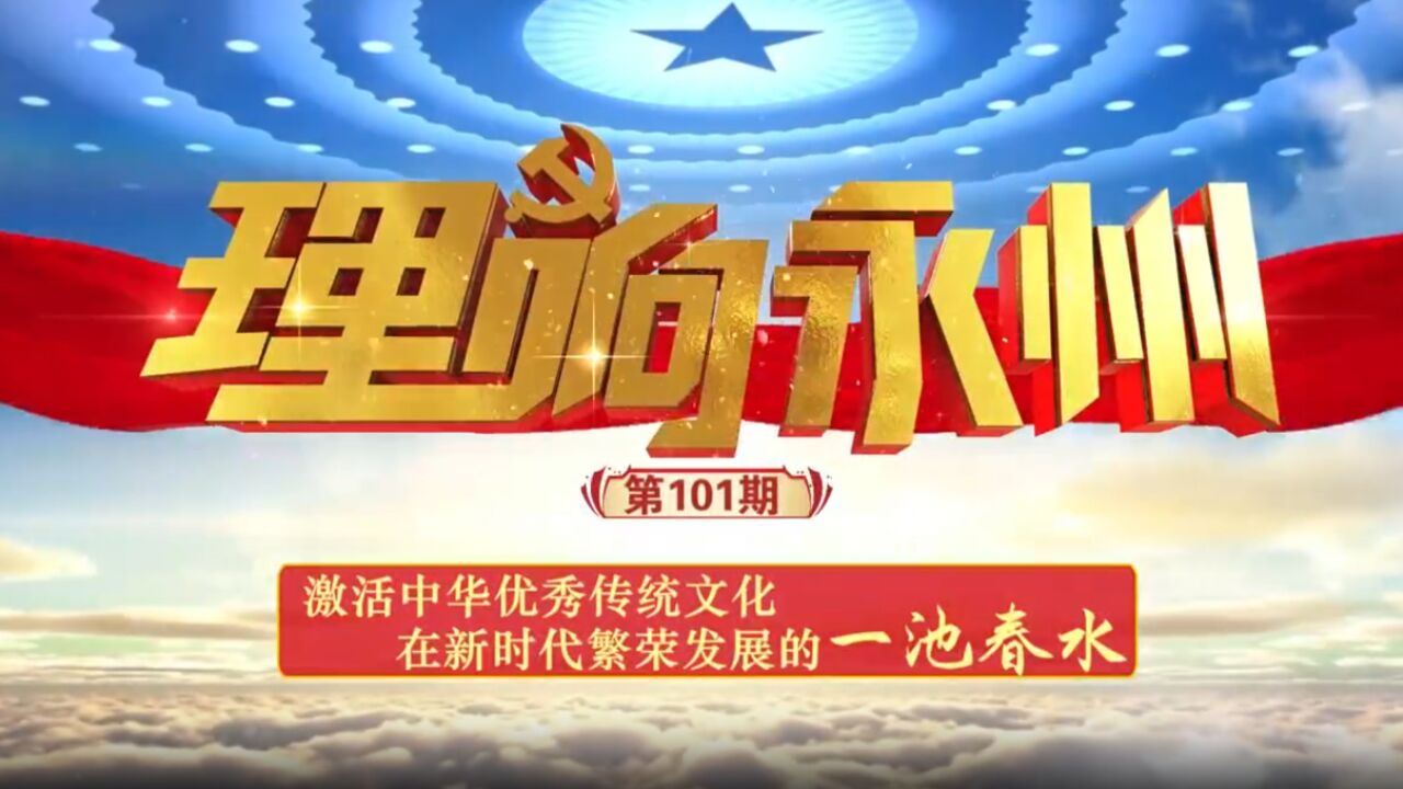 《理响永州》丨总第101期:激活中华优秀传统文化 在新时代繁荣发展的一池春水