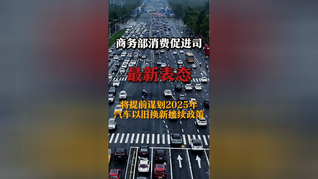 商务部消费促进司最新表态 将提前谋划2025年的汽车以旧换新接续政策