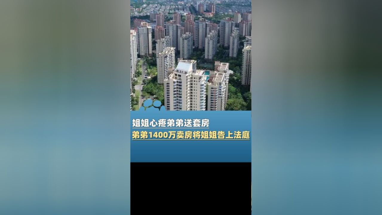 11月20日报道福建厦门,姐姐疼爱弟弟送其大房子,弟弟1400万把房子卖掉,并将姐姐告上法庭!厦门法院判了!