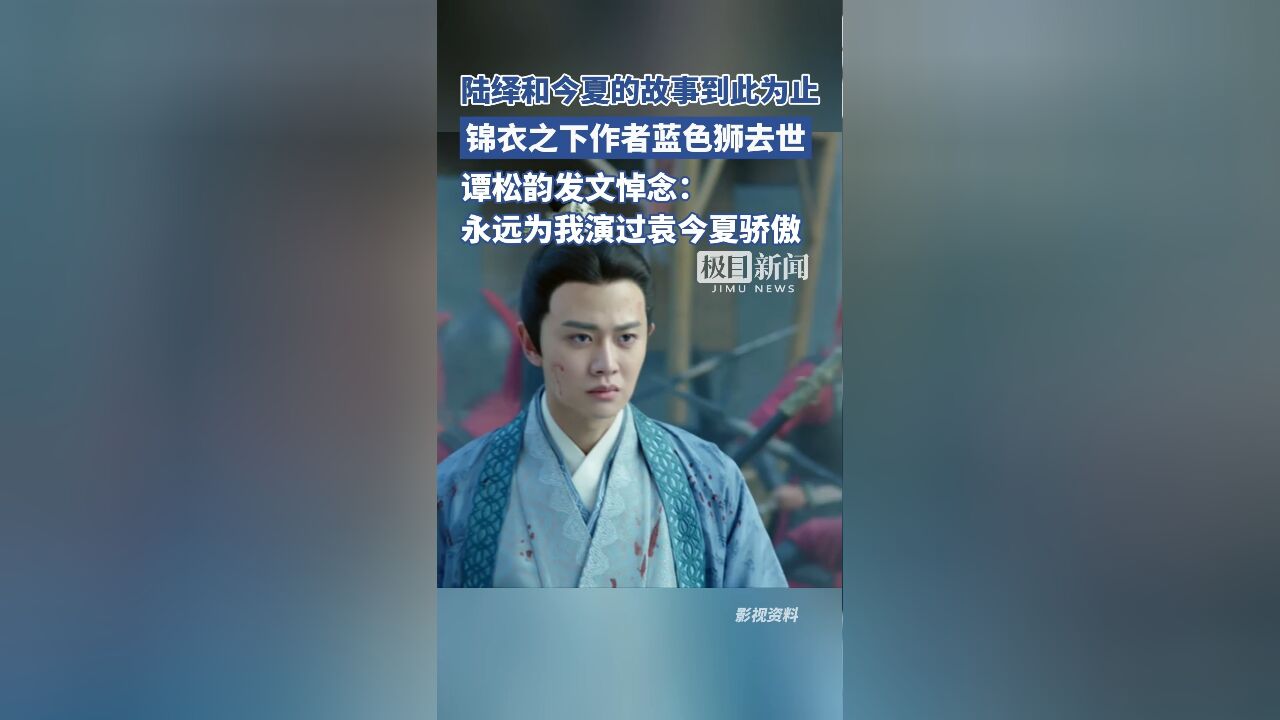 《锦衣之下》作者蓝色狮被曝患癌去世,谭松韵、任嘉伦发文悼念