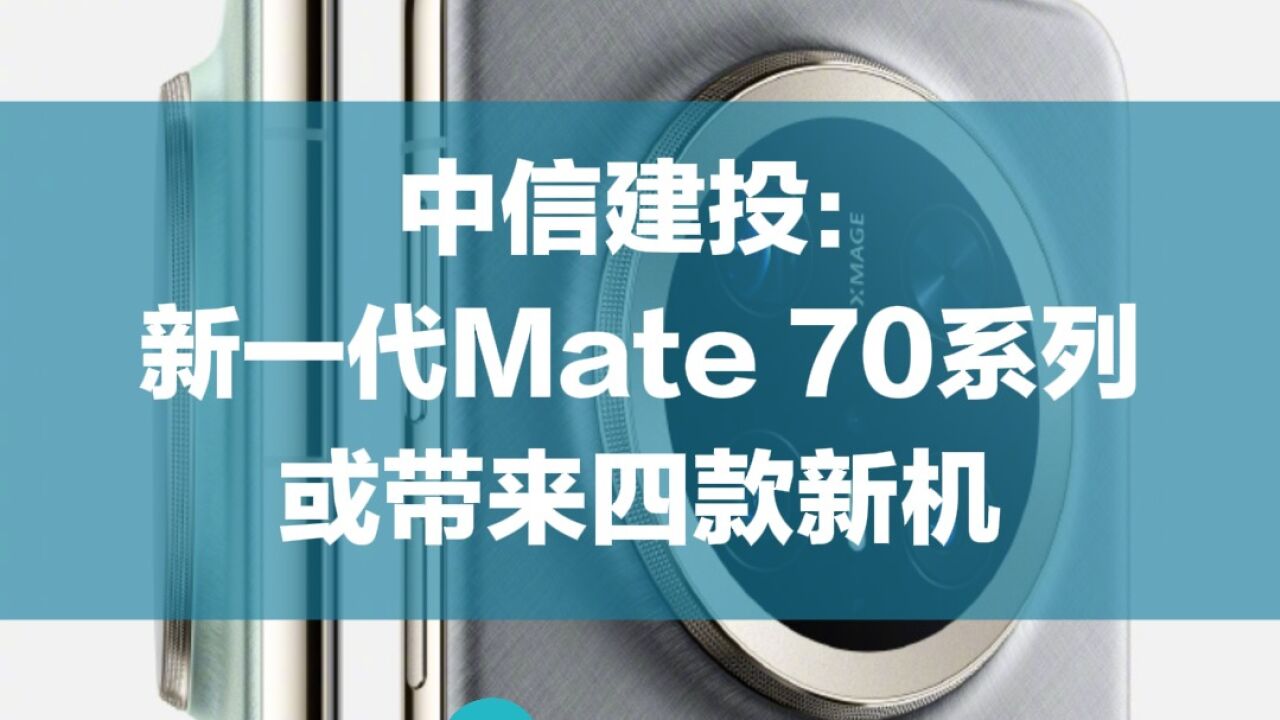 中信建投:新一代Mate 70系列或带来四款新机