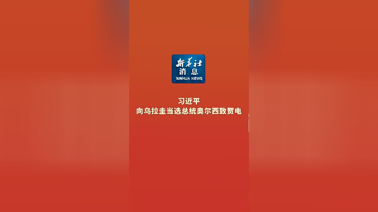 新华社消息|习近平向乌拉圭当选总统奥尔西致贺电