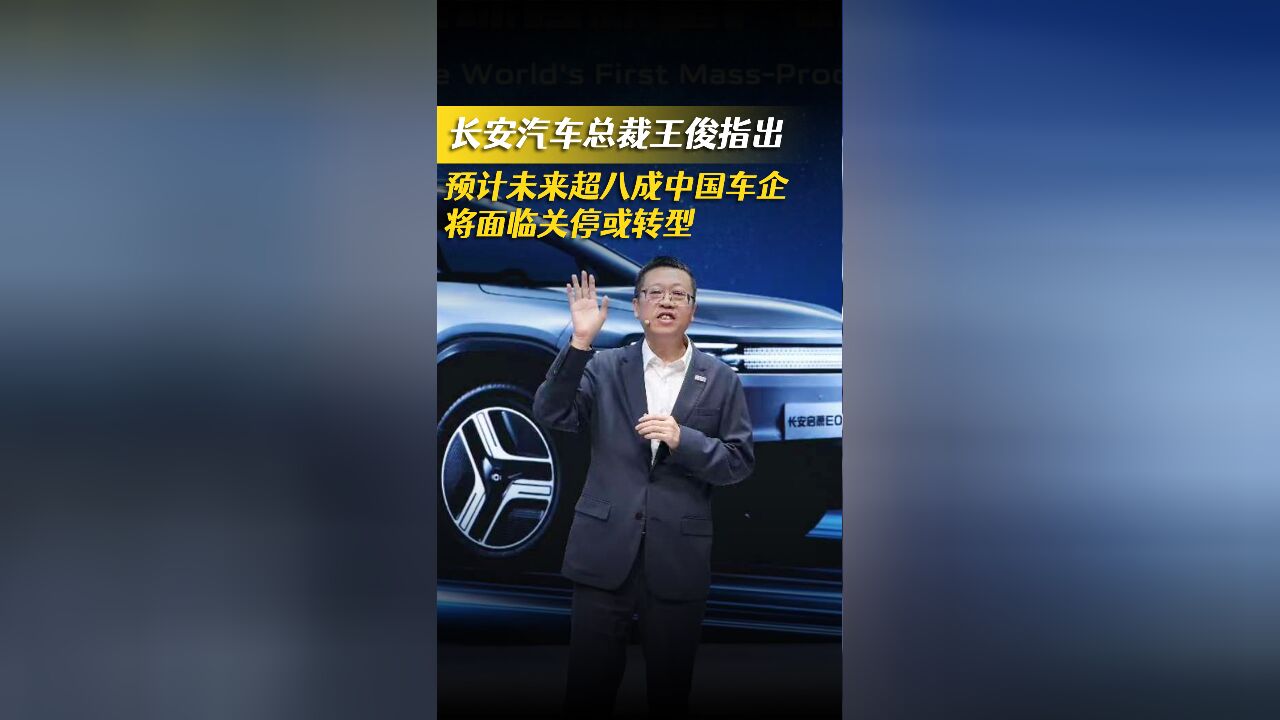 长安汽车总裁王俊表示:预计未来将有超八成中国车企关停或转型