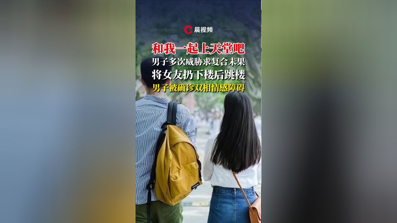 男子多次威胁求复合未果,将女友扔下楼后跳楼,后被确诊双相情感障碍