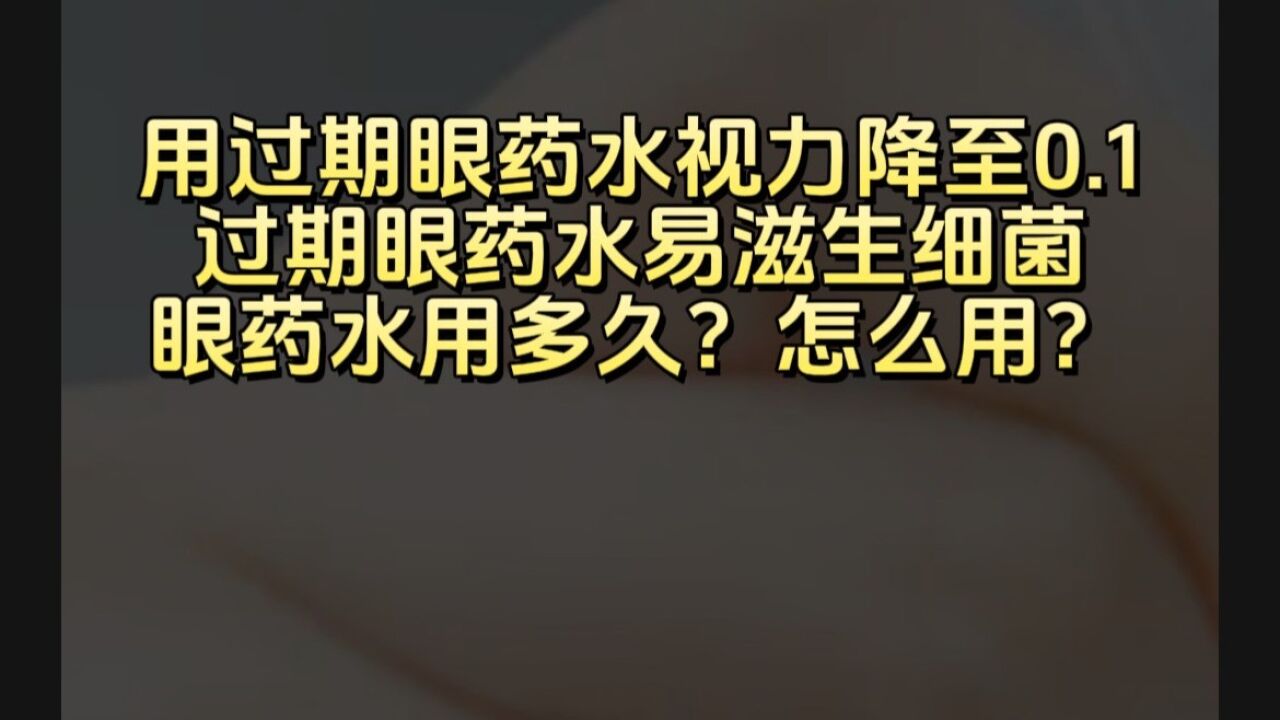 女子用过期眼药水视力降至0.1 眼药水能用多久?怎么用?