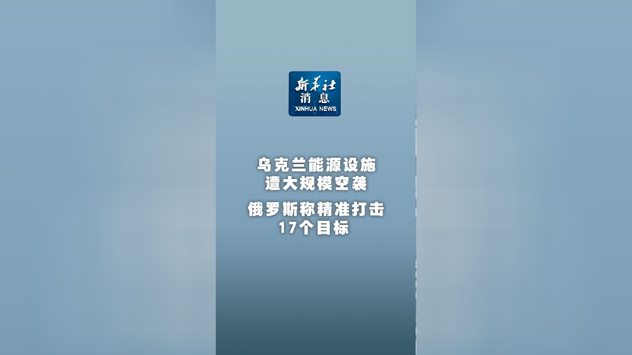 新华社消息|乌克兰能源设施遭大规模空袭 俄罗斯称精准打击17个目标