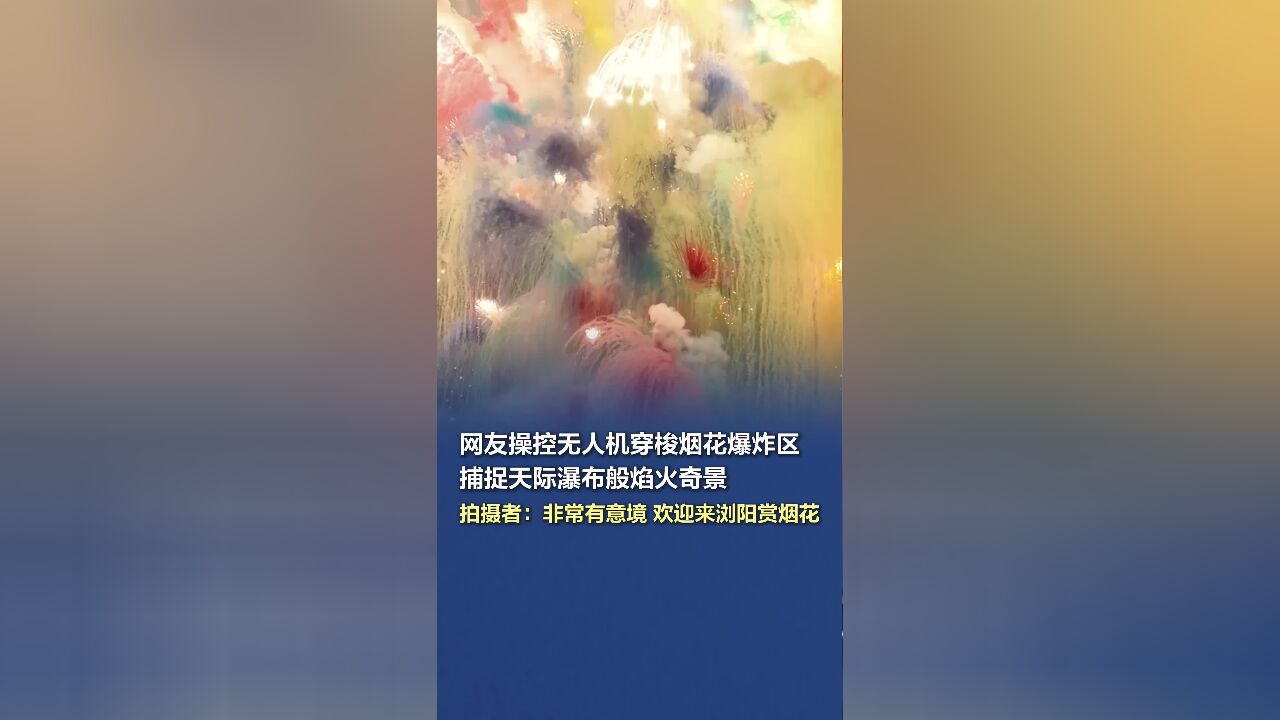 网友操控无人机穿梭烟花爆炸区,捕捉天际瀑布般焰火奇景