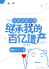 反派總想入贅繼承我的百億遺產[穿書]