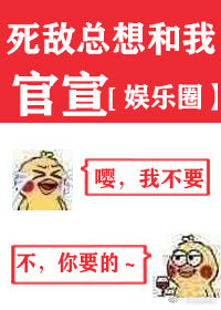 死敵總想和我官宣[娛樂圈]