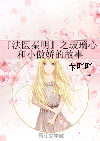 （BG/法醫秦明同人）『法醫秦明』之玻璃心和小傲嬌的故事