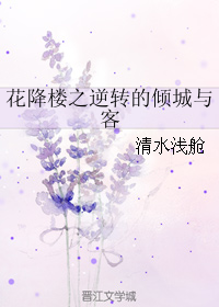 （BL/花降楼同人）花降楼之逆转的倾城与客