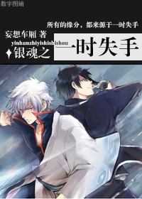Bl 银魂同人 银魂之一时失手第1 节 Bl 银魂同人 银魂之一时失手第1 节最新章节 妄想车厢 彬文阁